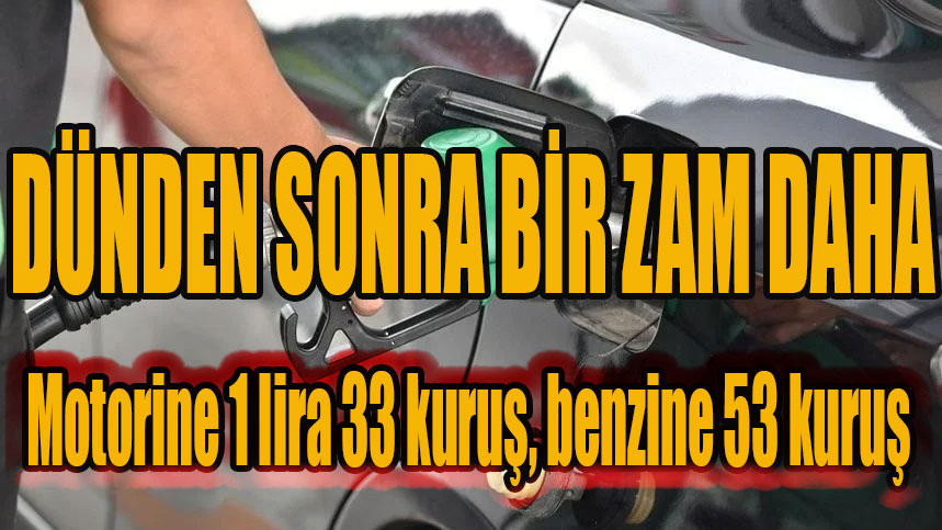 Benzin ve motorine yine zam geldi, motorine 1 lira 33 kuruş, benzine 53 kuruş