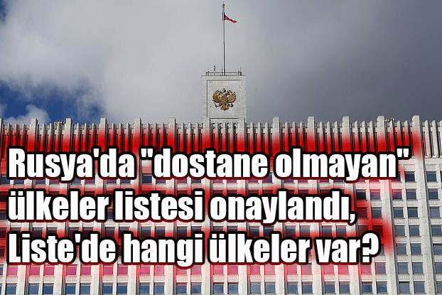 Rusya'da "dostane olmayan" ülkeler listesi onaylandı, Liste'de hangi ülkeler var?