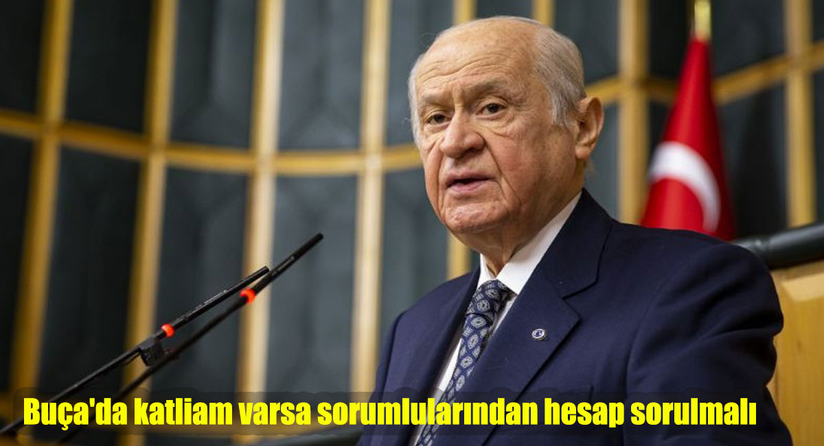 Devlet Bahçeli: Buça'da katliam varsa sorumlularından hesap sorulmalı