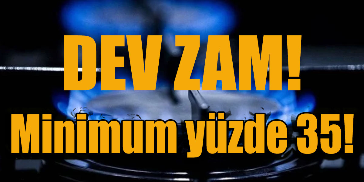 Doğalgaza dev zam geldi! Minimum yüzde 35!