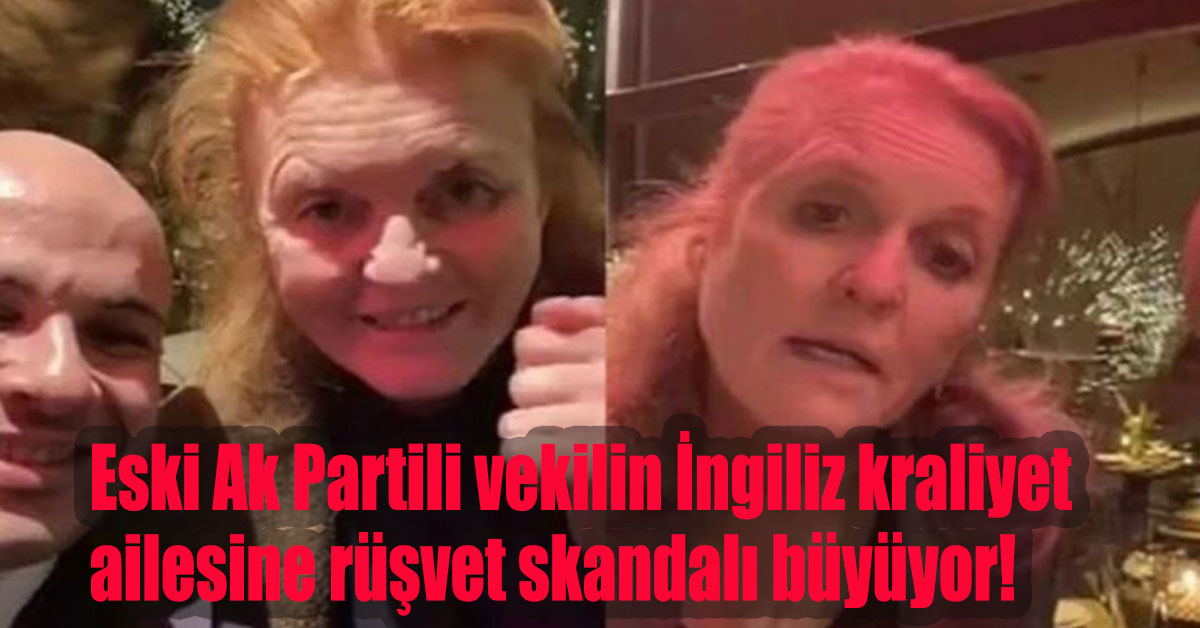 Eski Ak Partili vekilin İngiliz kraliyet ailesine rüşvet skandalı büyüyor!