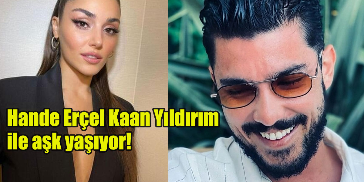 Hande Erçel Kaan Yıldırım ile aşk yaşıyor!