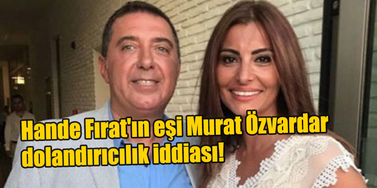 Hande Fırat'ın eşi Murat Özvardar dolandırıcılık iddiası!