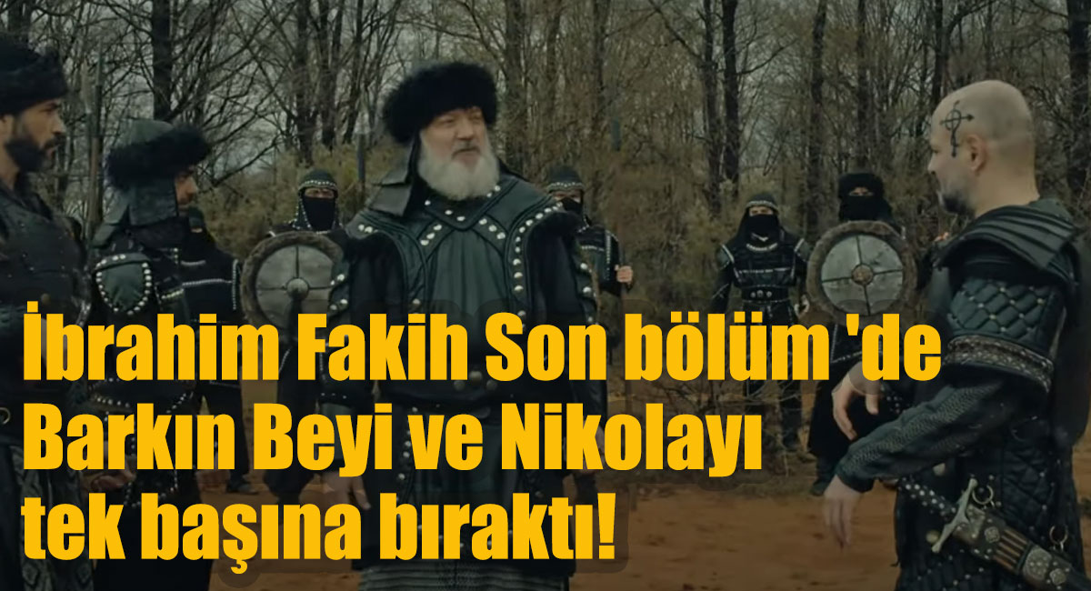 İbrahim Fakih Son bölüm 'de Barkın Beyi ve Nikolayı tek başına bıraktı!