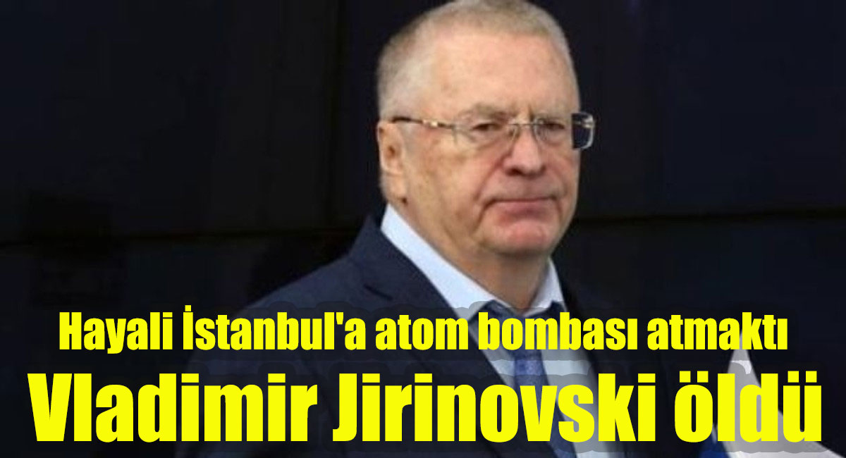 Hayali İstanbul'a atom bombası atmaktı! Vladimir Jirinovski öldü