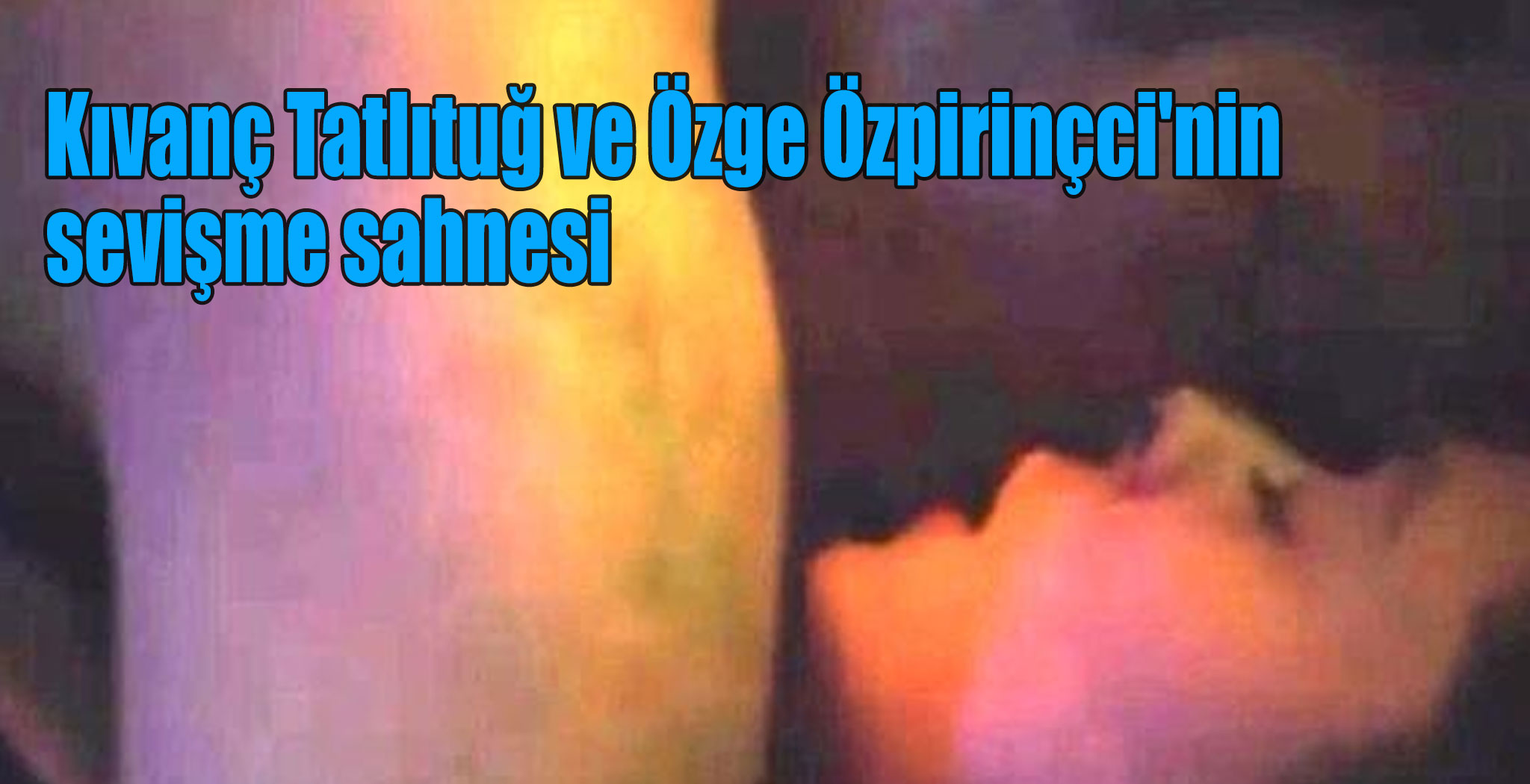 Kıvanç Tatlıtuğ ve Özge Özpirinçci'nin sevişme sahnesi