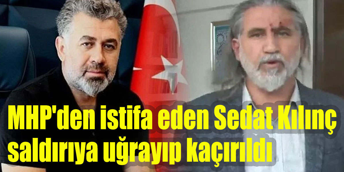 MHP'den istifa eden Sedat Kılınç saldırıya uğrayıp kaçırıldı! Saldırganlar Ülkü Ocakları Başkanı'nın selamını var