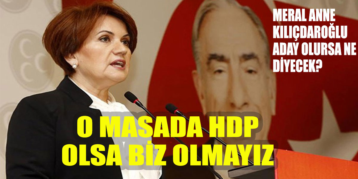 Meral Akşener o masa 'da HDP olsa biz olmayız!