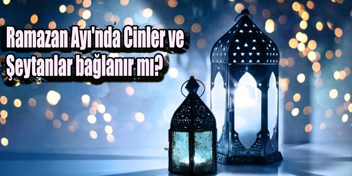 Ramazan Ayı'nda Cinler ve Şeytanlar bağlanır mı?