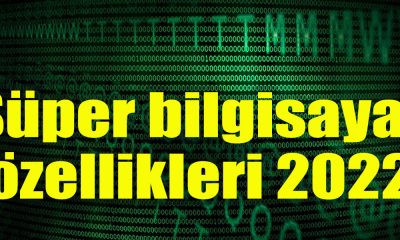 Süper bilgisayar özellikleri 2022