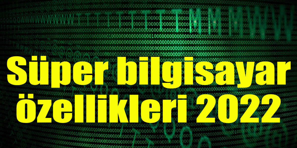 Süper bilgisayar özellikleri 2022