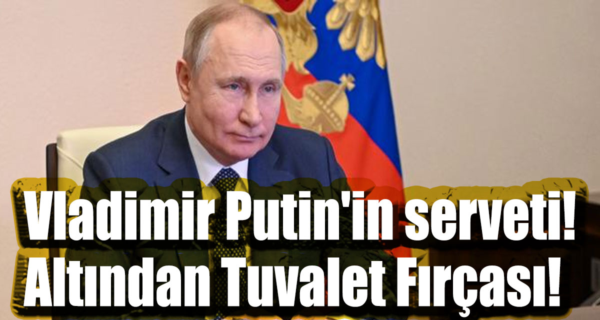 Vladimir Putin'in serveti! Altından Tuvalet Fırçası!