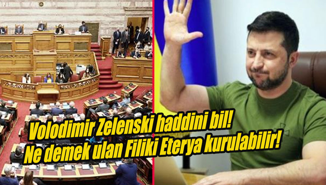 Volodimir Zelenski haddini bil! Ne demek ulan Filiki Eterya kurulabilir!