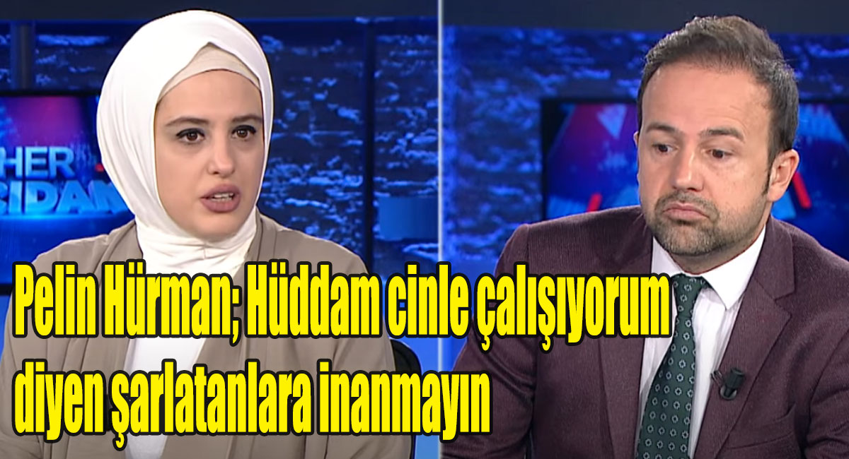 Pelin Hürman; Hüddam cinle çalışıyorum diyen şarlatanlara inanmayın