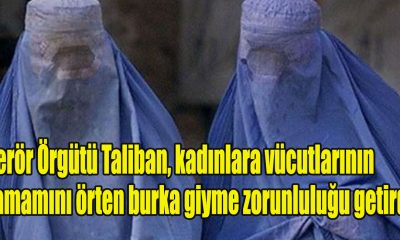 Terör Örgütü Taliban, kadınlara vücutlarının tamamını örten burka giyme zorunluluğu getirdi