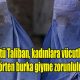 Terör Örgütü Taliban, kadınlara vücutlarının tamamını örten burka giyme zorunluluğu getirdi