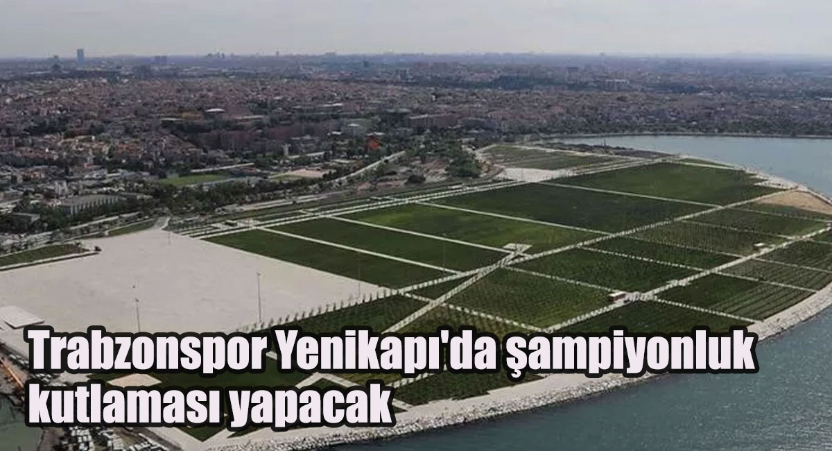 Trabzonspor Yenikapı'da şampiyonluk kutlaması yapacak