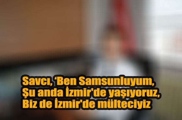 Ben Samsunluyum Şu anda İzmir'de yaşıyoruz Biz de İzmir'de mülteciyiz