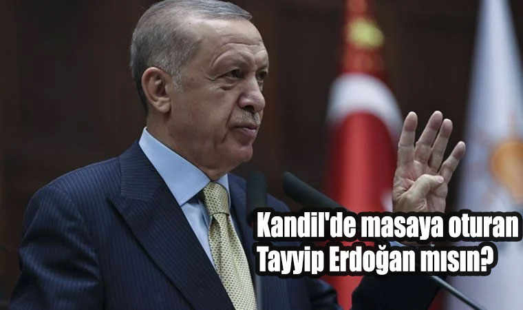 Kandil'de masaya oturan Tayyip Erdoğan mısın, değil misin?