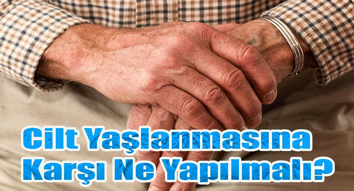 Cilt Yaşlanmasına Karşı Ne Yapılmalı?