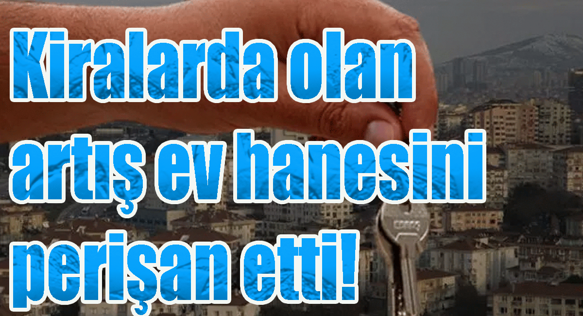 Kiralarda olan artış ev hanesini perişan etti!