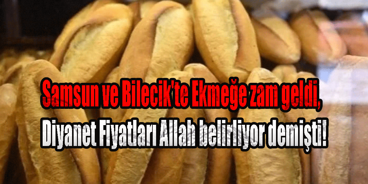 Samsun ve Bilecik'te Ekmeğe zam geldi, Diyanet Fiyatları Allah belirliyor demişti!