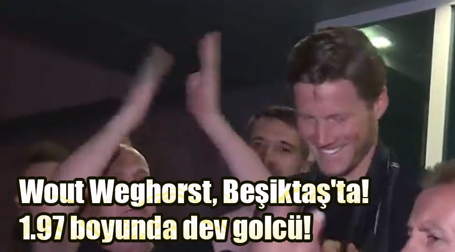 Wout Weghorst, Beşiktaş'ta! 1.97 boyunda dev golcü!