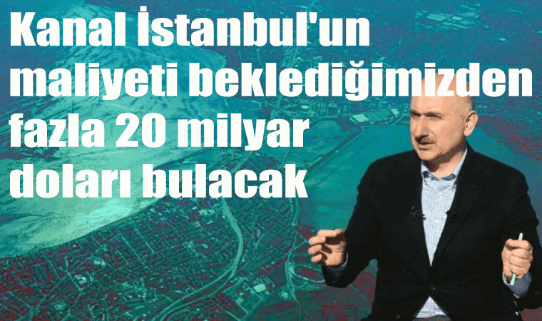 Ak Partili Adil Karaismailoğlu: Kanal İstanbul'un maliyeti beklediğimizden fazla 20 milyar doları bulacak