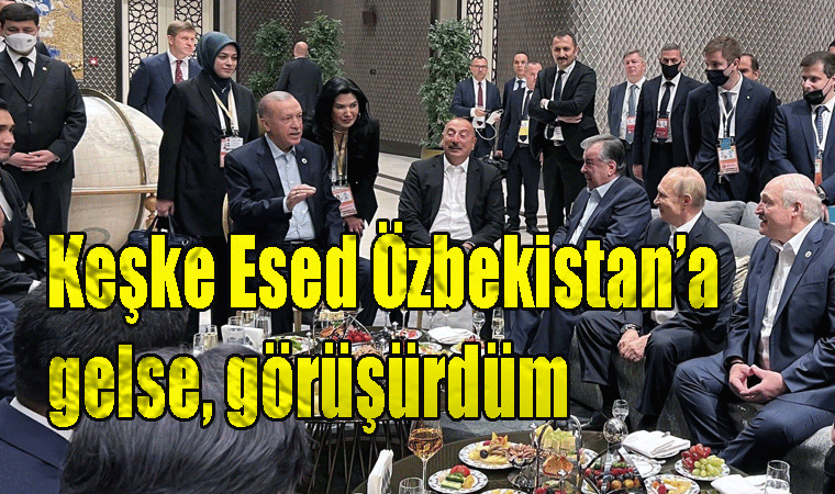 Ak Partili Cumhurbaşkanı Erdoğan Keşke Esed Özbekistan’a gelse, görüşürdüm