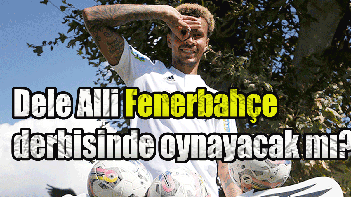 Beşiktaşlı futbolcu Dele Alli Fenerbahçe derbisinde oynayacak mı?