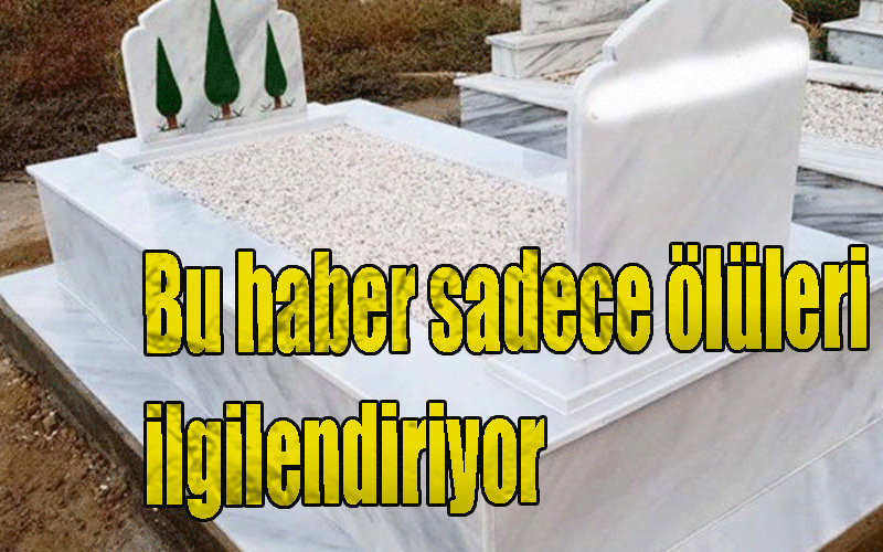 Bu haber sadece ölüleri ilgilendiriyor