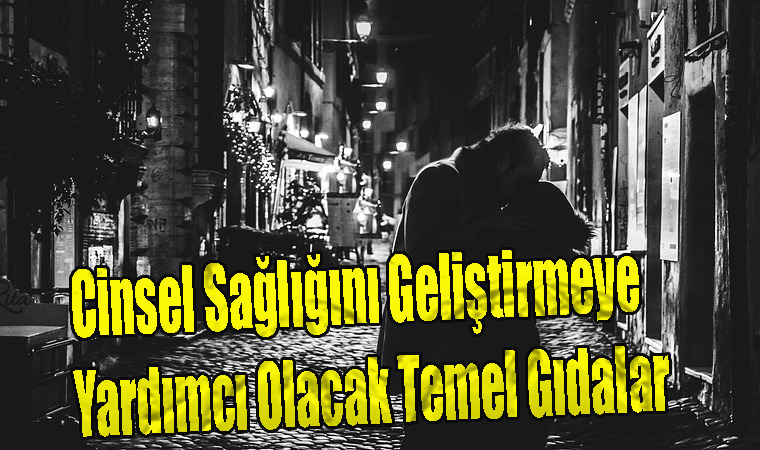 Cinsel Sağlığını Geliştirmeye Yardımcı Olacak Temel Gıdalar