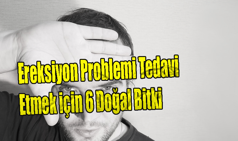 Ereksiyon Problemi Tedavi Etmek için 6 Doğal Bitki