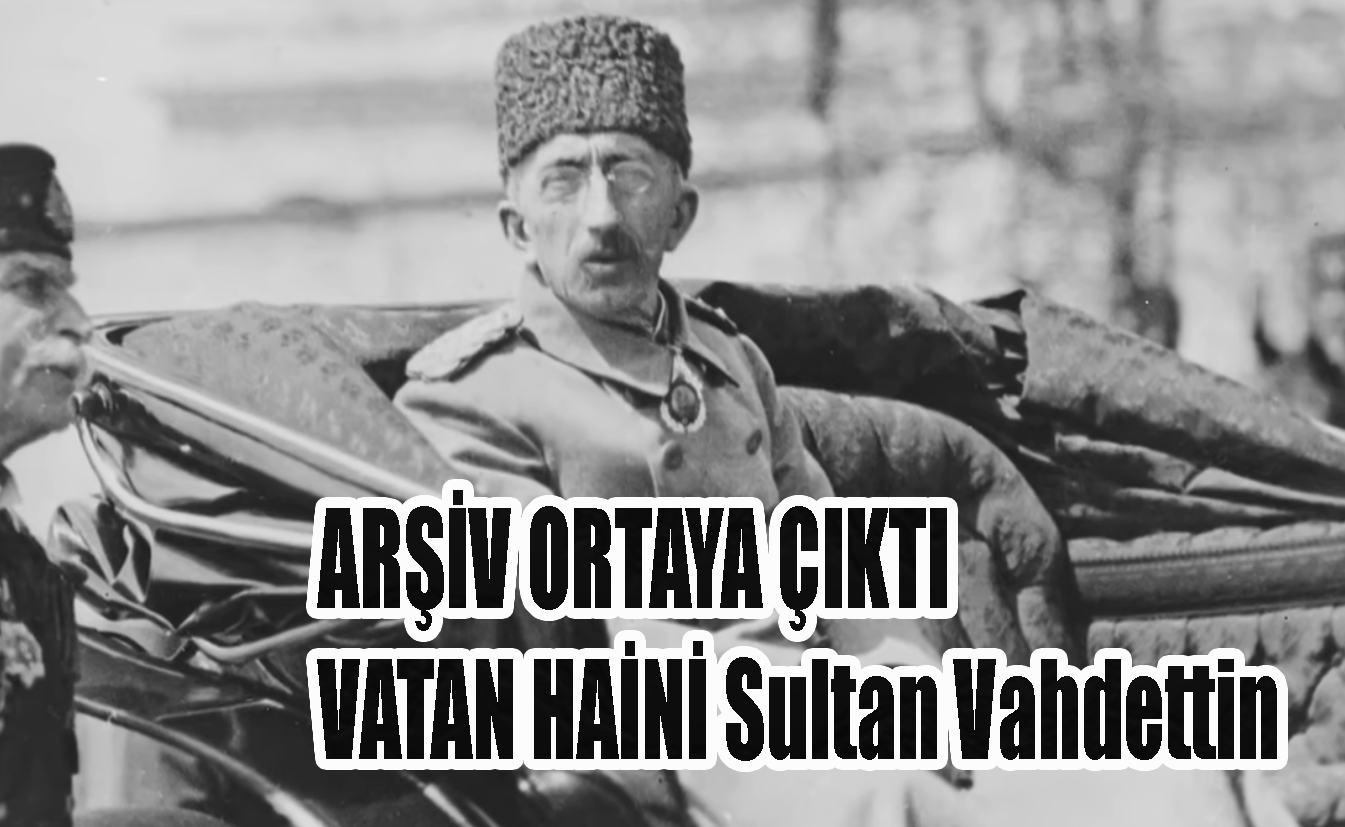 Vatan Haini Vahdettin'in kaçış planı ve belgeleri, Arşivden görüntüler! Radikal İslamcılar yine çuvalladı!