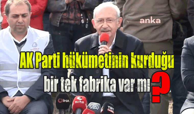 Kılıçdaroğlu: AK Parti hükümetinin kurduğu bir tek fabrika var mı?