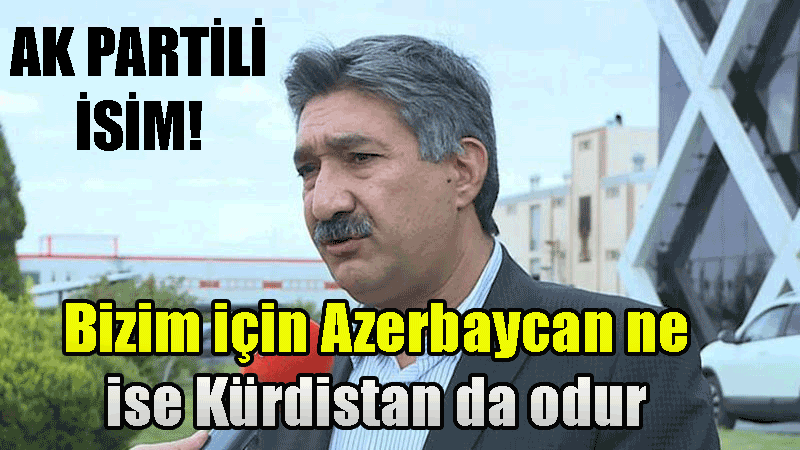 Ak Partili MKYK Üyesi Abdurrahman Kurt: Bizim için Azerbaycan ne ise Kürdistan da odur, Çok çocuk yapın