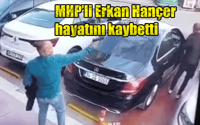 Sokakta silahlı saldırıya uğrayan MHP’li Erkan Hançer hayatını kaybetti