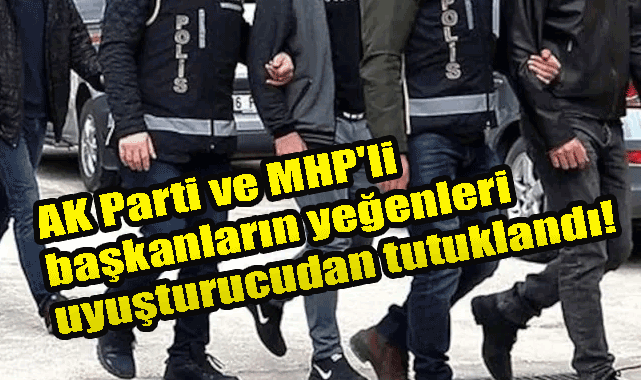 AK Parti ve MHP'li başkanların yeğenleri uyuşturucudan tutuklandı! Erzincan'da Uyuşturucu operasyonu!