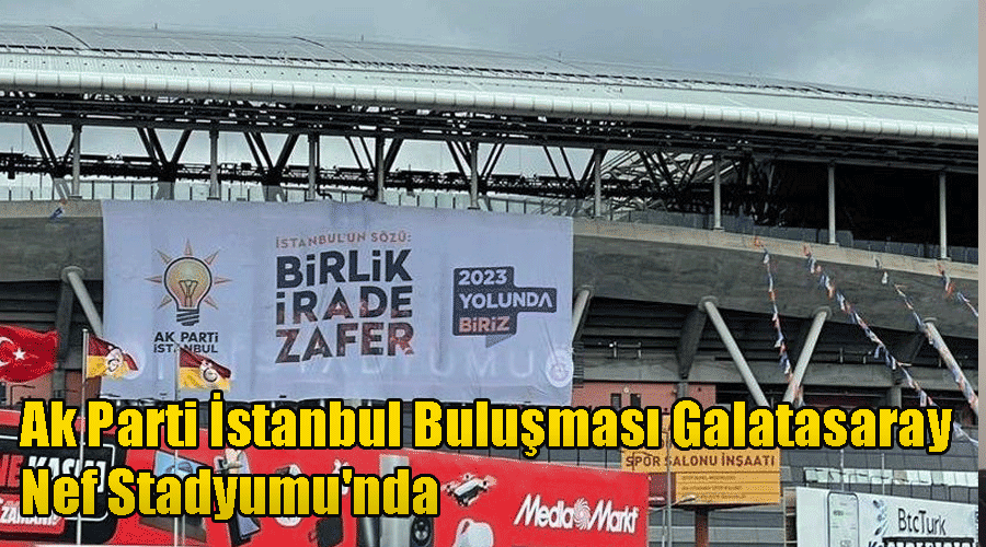 Ak Parti İstanbul Buluşması Galatasaray Nef Stadyumu'nda gerçekleştirecek!