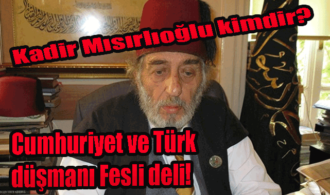 Kadir Mısırlıoğlu kimdir? Cumhuriyet ve Türk düşmanı Fesli deli!