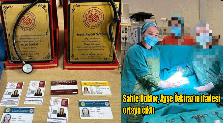 Sahte Doktor, Ayşe Özkiraz’ın ifadesi ortaya çıktı