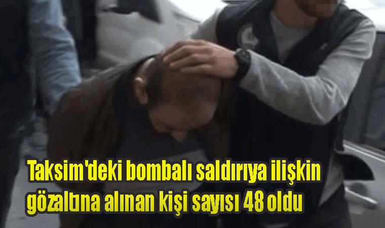 Taksim'deki bombalı saldırıya ilişkin gözaltına alınan kişi sayısı 48 oldu