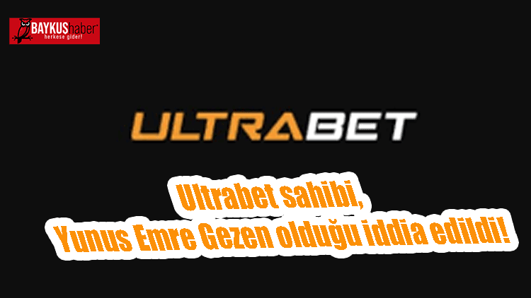 Ultrabet sahibi, Yunus Emre Gezen olduğu iddia edildi!