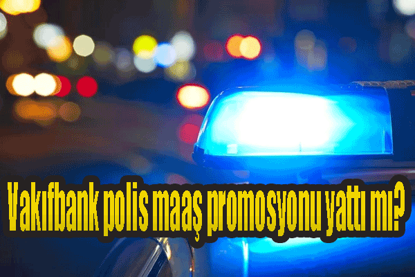 Vakıfbank polis maaş promosyonu yattı mı, Ne zaman yatacak?