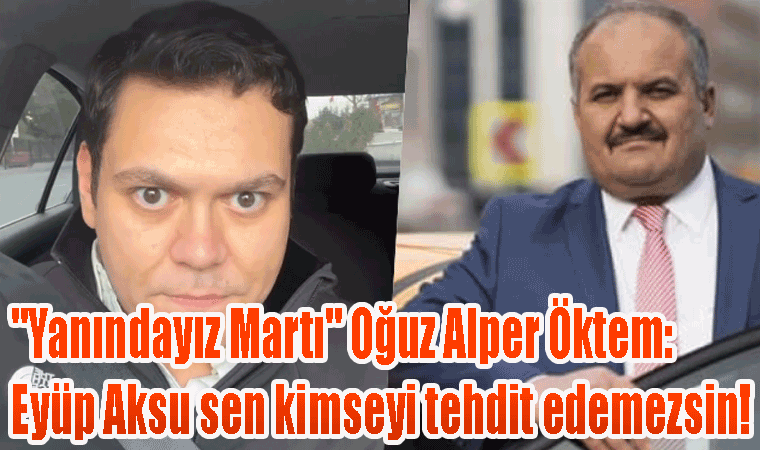 "Arkandayız Martı" Oğuz Alper Öktem: Eyüp Aksu sen kimseyi tehdit edemezsin!