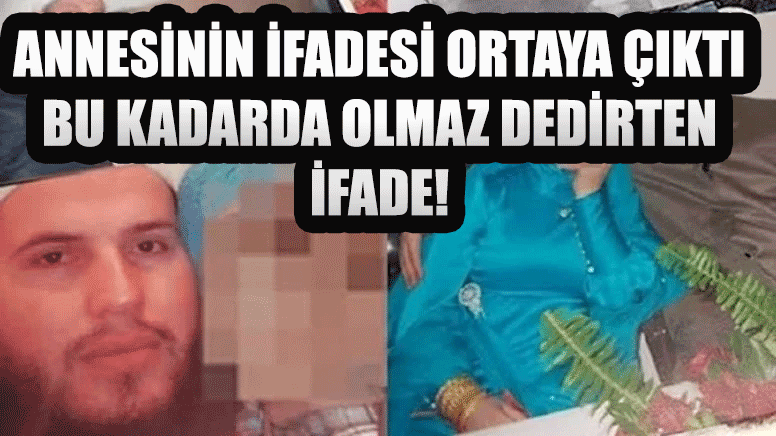 Çocuk gelinin annesinin ifadesi ortaya çıktı