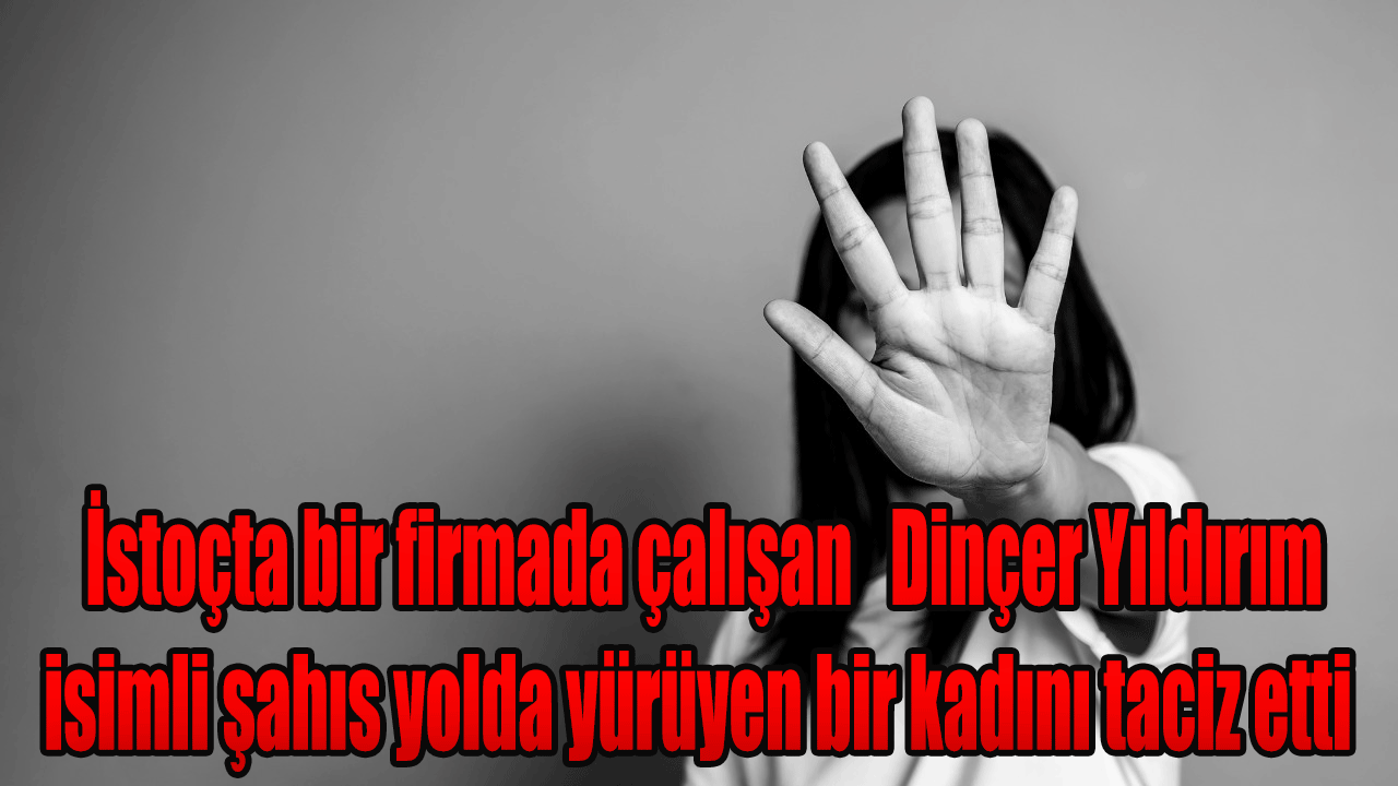 İstoçta bir firmada çalışan Dinçer Yıldırım isimli şahıs yolda yürüyen bir kadını taciz etti