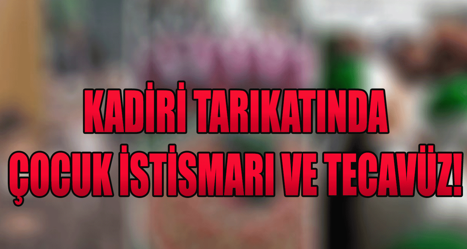 Kadiri Tarikatın 'da taciz ve tecavüz!