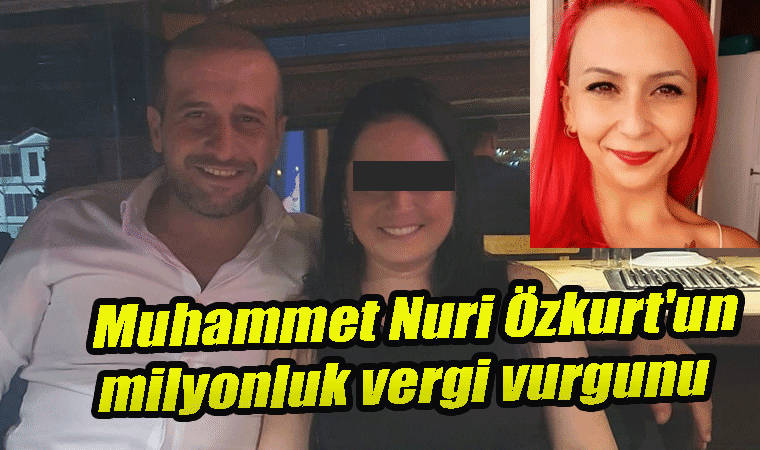 Muhammet Nuri Özkurt'un milyonluk vergi vurgunu