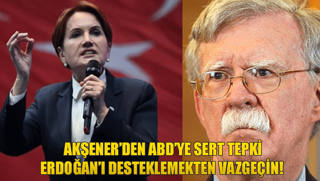 Meral Akşener'den John Bolton'a sert tepki! Erdoğan'ı desteklemeyin! iradesini hiçbir ülkenin ve hiçbir yapının kirli siyaset oyunlarına alet etmeyecektir